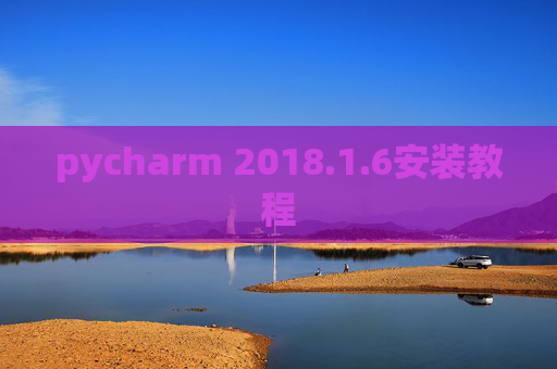pycharm 2018.1.6安装教程 pycharm 2018.1.6安装教程